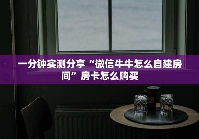 一分钟实测分享“微信牛牛怎么自建房间”房卡怎么购买
