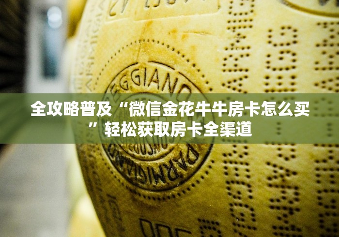 全攻略普及“微信金花牛牛房卡怎么买”轻松获取房卡全渠道