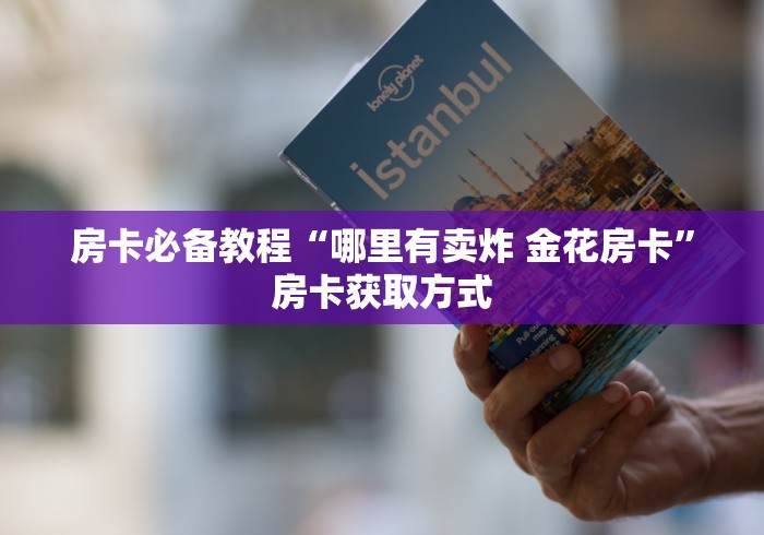 房卡必备教程“哪里有卖炸 金花房卡”房卡获取方式