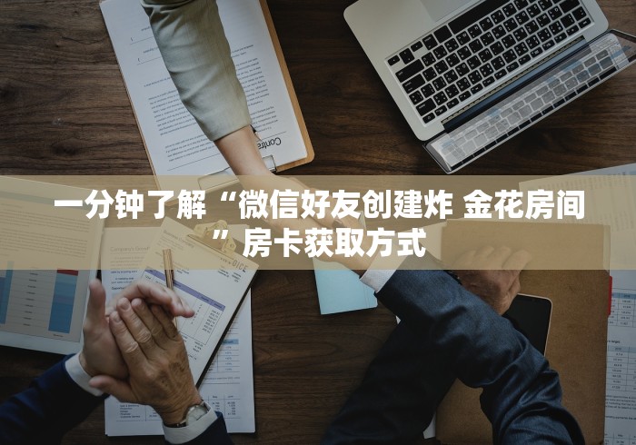 一分钟了解“微信好友创建炸 金花房间”房卡获取方式