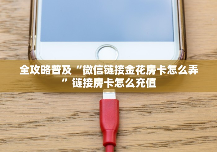 全攻略普及“微信链接金花房卡怎么弄”链接房卡怎么充值