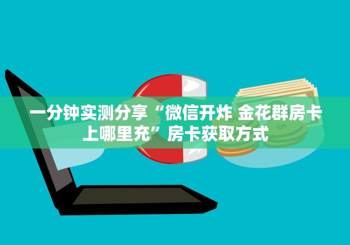一分钟实测分享“微信开炸 金花群房卡上哪里充”房卡获取方式