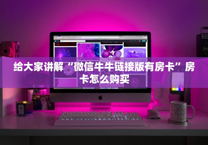 给大家讲解“微信牛牛链接版有房卡”房卡怎么购买