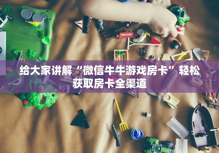 给大家讲解“微信牛牛游戏房卡”轻松获取房卡全渠道