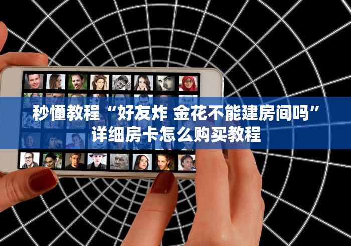秒懂教程“好友炸 金花不能建房间吗”详细房卡怎么购买教程
