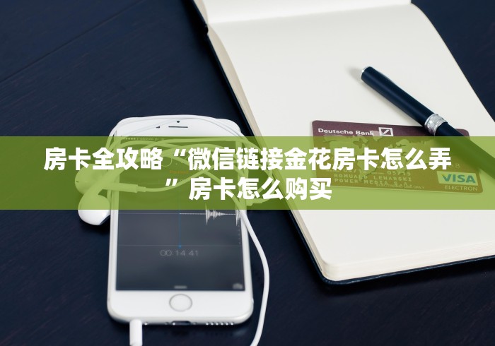 房卡全攻略“微信链接金花房卡怎么弄”房卡怎么购买