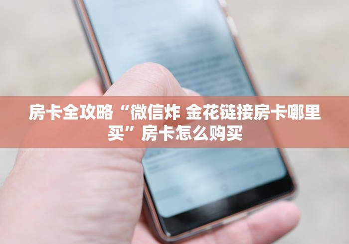 房卡全攻略“微信炸 金花链接房卡哪里买”房卡怎么购买