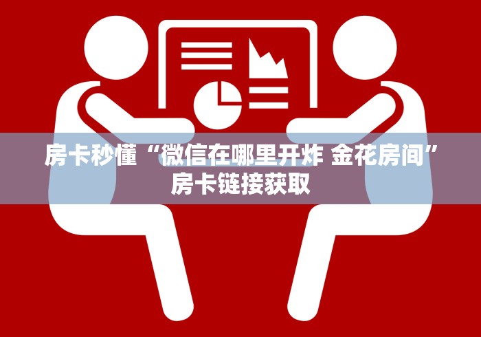 房卡秒懂“微信在哪里开炸 金花房间”房卡链接获取