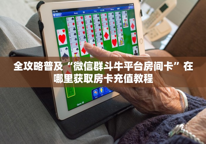 全攻略普及“微信群斗牛平台房间卡”在哪里获取房卡充值教程