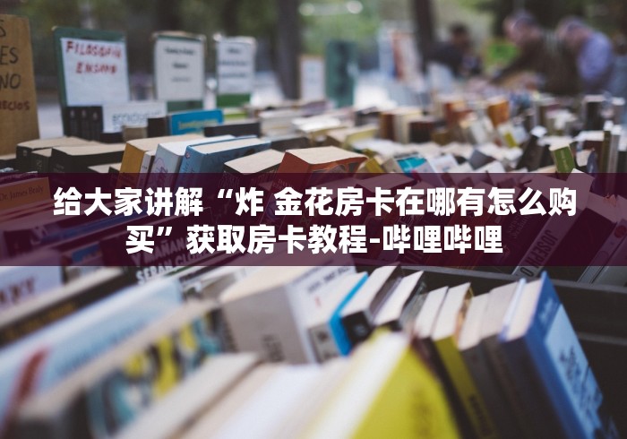 给大家讲解“炸 金花房卡在哪有怎么购买”获取房卡教程-哔哩哔哩