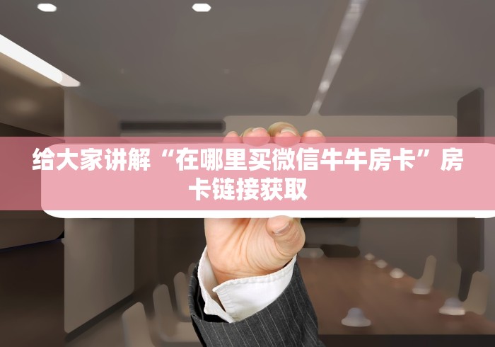 给大家讲解“在哪里买微信牛牛房卡”房卡链接获取