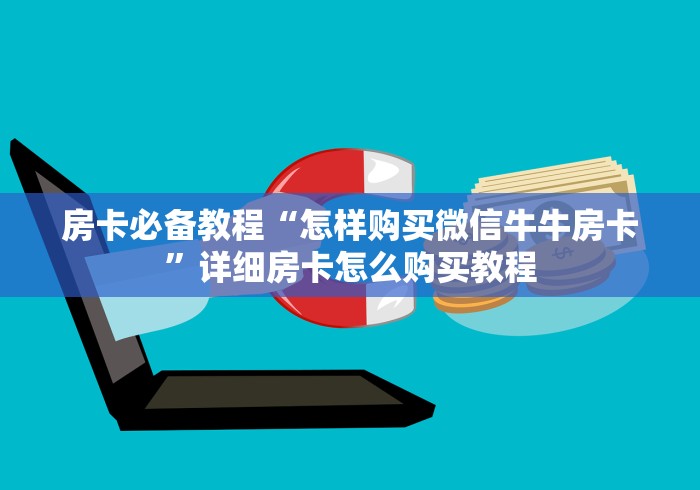 房卡必备教程“怎样购买微信牛牛房卡”详细房卡怎么购买教程