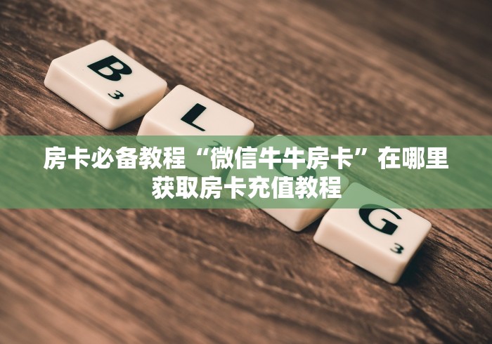 房卡必备教程“微信牛牛房卡”在哪里获取房卡充值教程