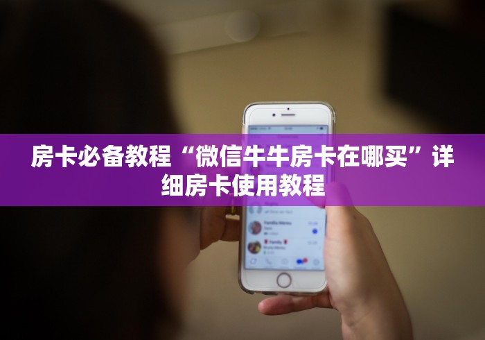 房卡必备教程“微信牛牛房卡在哪买”详细房卡使用教程