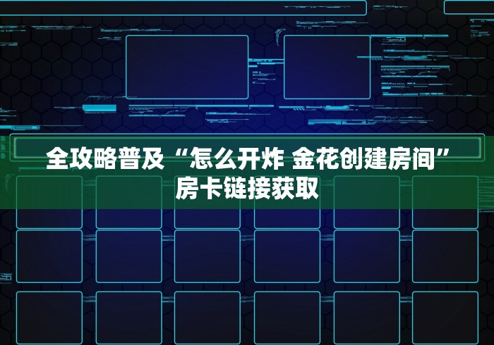 全攻略普及“怎么开炸 金花创建房间”房卡链接获取