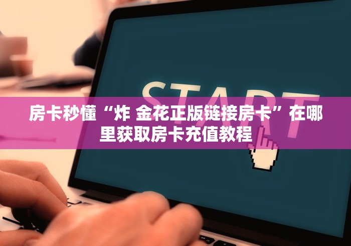 房卡秒懂“炸 金花正版链接房卡”在哪里获取房卡充值教程