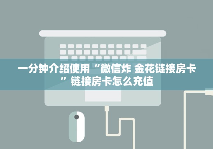 一分钟介绍使用“微信炸 金花链接房卡”链接房卡怎么充值