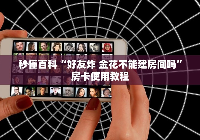 秒懂百科“好友炸 金花不能建房间吗”房卡使用教程