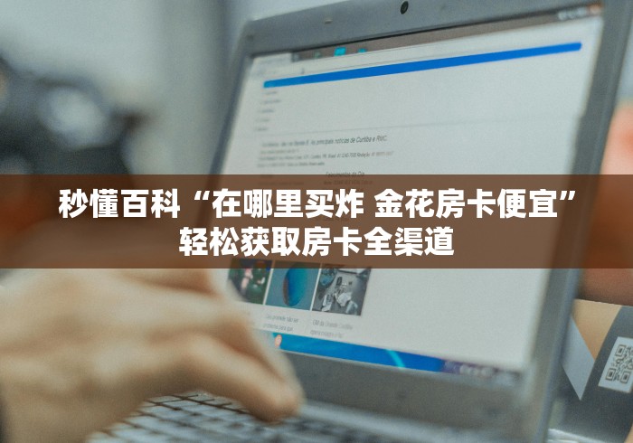 秒懂百科“在哪里买炸 金花房卡便宜”轻松获取房卡全渠道