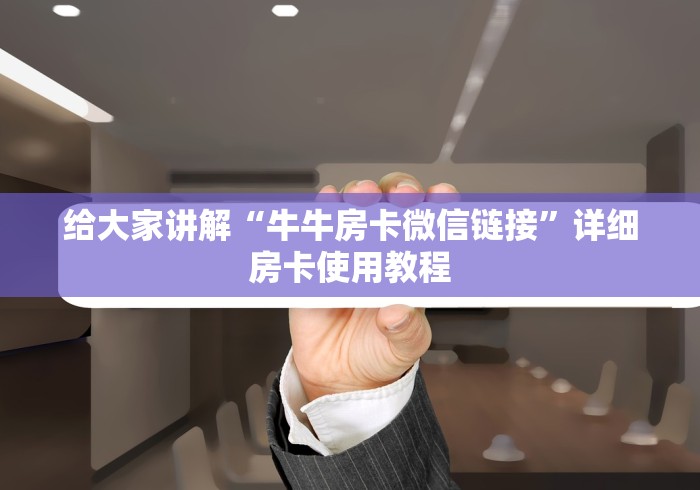 给大家讲解“牛牛房卡微信链接”详细房卡使用教程