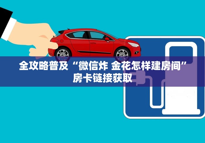 全攻略普及“微信炸 金花怎样建房间”房卡链接获取