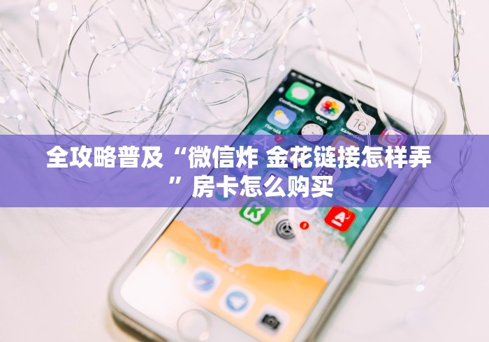 全攻略普及“微信炸 金花链接怎样弄    ”房卡怎么购买