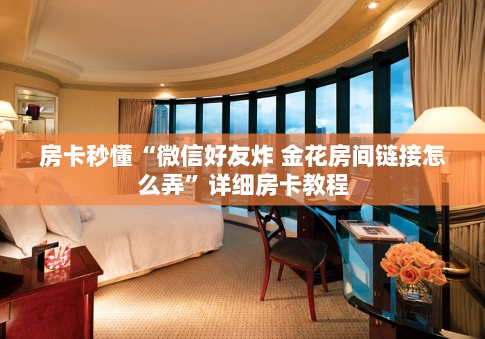房卡秒懂“微信好友炸 金花房间链接怎么弄”详细房卡教程