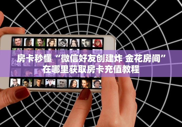 房卡秒懂“微信好友创建炸 金花房间”在哪里获取房卡充值教程