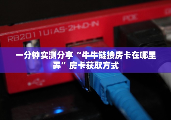 一分钟实测分享“牛牛链接房卡在哪里弄”房卡获取方式