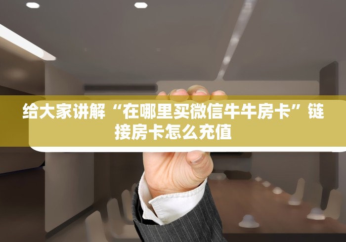 给大家讲解“在哪里买微信牛牛房卡”链接房卡怎么充值