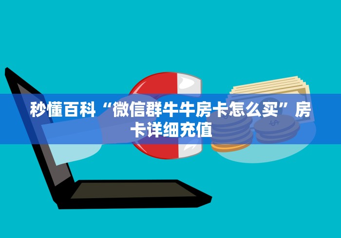 秒懂百科“微信群牛牛房卡怎么买”房卡详细充值 秒懂百科“微信群牛牛房卡怎么买”房卡详细充值
