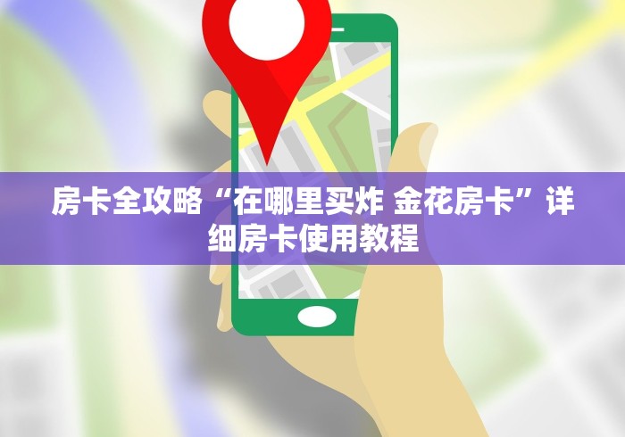 房卡全攻略“在哪里买炸 金花房卡”详细房卡使用教程