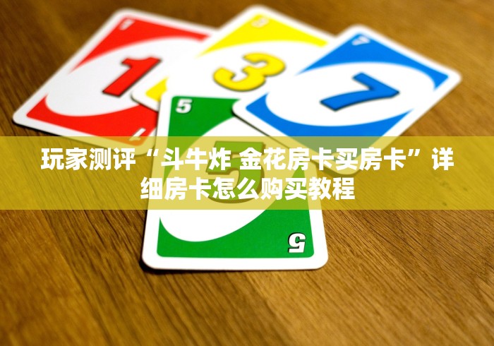 玩家测评“斗牛炸 金花房卡买房卡”详细房卡怎么购买教程