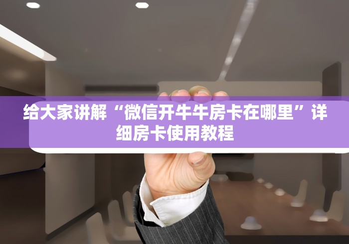 给大家讲解“微信开牛牛房卡在哪里”详细房卡使用教程 给大家讲解“微信开牛牛房卡在哪里”详细房卡使用教程