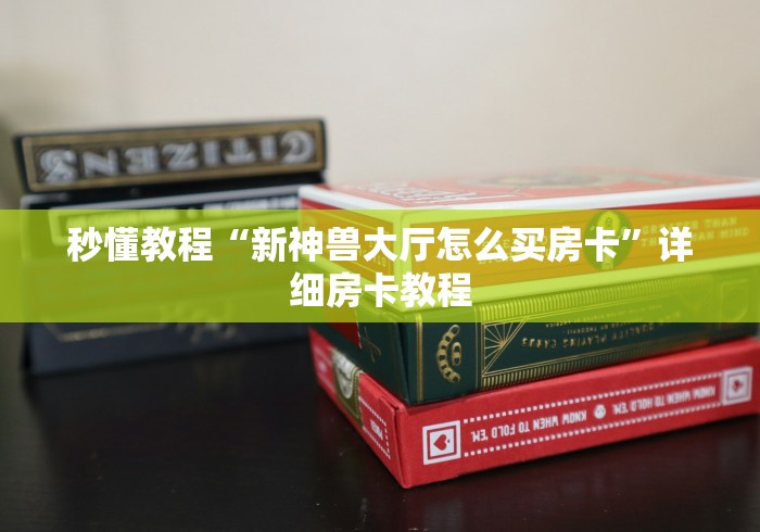 秒懂教程“新神兽大厅怎么买房卡”详细房卡教程
