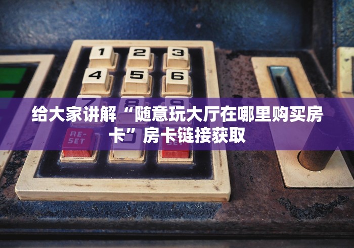 给大家讲解“随意玩大厅在哪里购买房卡”房卡链接获取