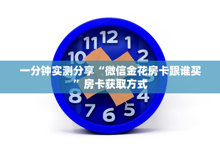 一分钟实测分享“微信金花房卡跟谁买”房卡获取方式