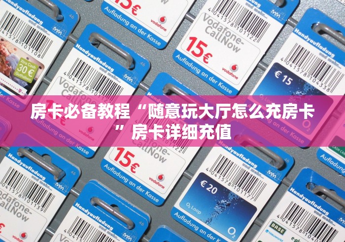 房卡必备教程“随意玩大厅怎么充房卡”房卡详细充值