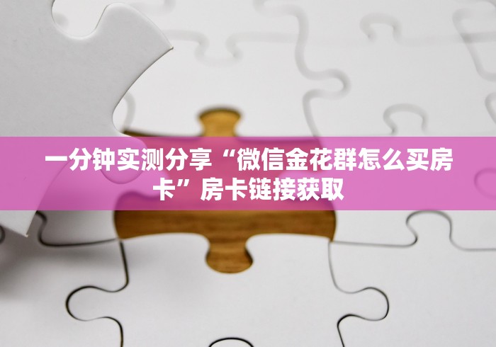 一分钟实测分享“微信金花群怎么买房卡”房卡链接获取