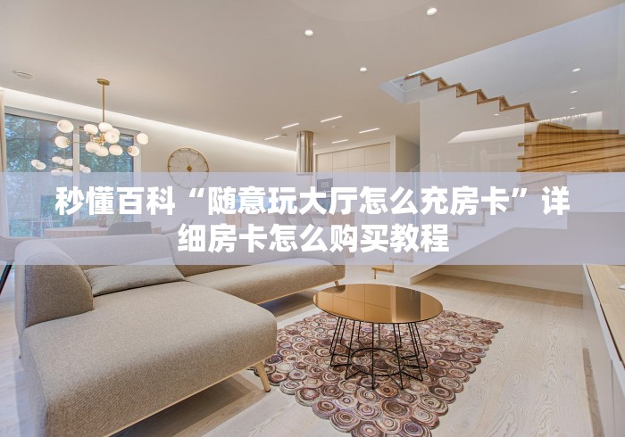 秒懂百科“随意玩大厅怎么充房卡”详细房卡怎么购买教程