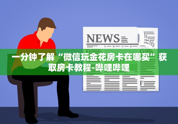 一分钟了解“微信玩金花房卡在哪买”获取房卡教程-哔哩哔哩