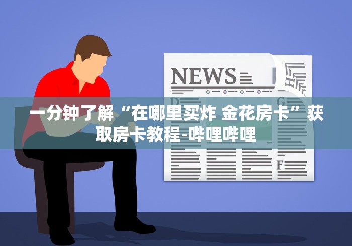 一分钟了解“在哪里买炸 金花房卡”获取房卡教程-哔哩哔哩