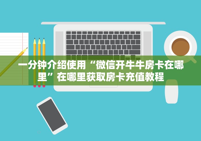 一分钟介绍使用“微信开牛牛房卡在哪里”在哪里获取房卡充值教程