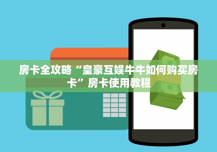 房卡全攻略“皇豪互娱牛牛如何购买房卡”房卡使用教程
