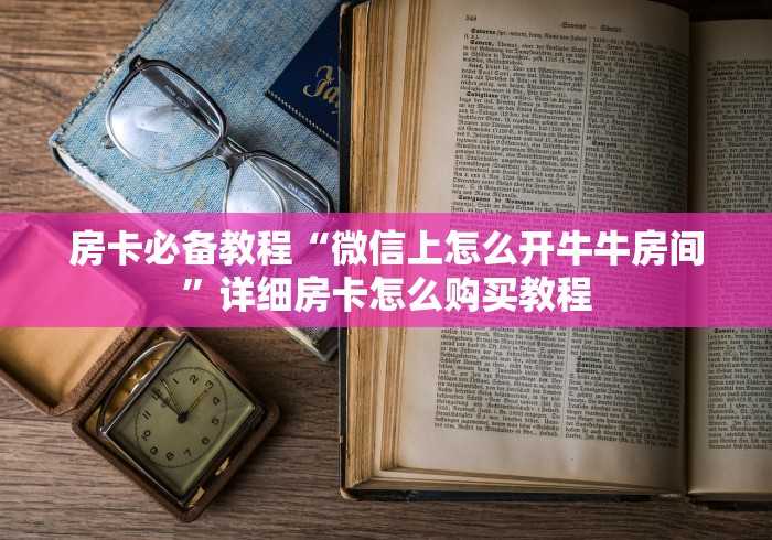 房卡必备教程“微信上怎么开牛牛房间”详细房卡怎么购买教程