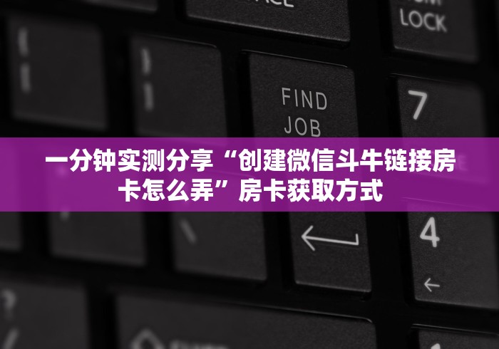 一分钟实测分享“创建微信斗牛链接房卡怎么弄”房卡获取方式