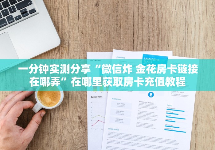 一分钟实测分享“微信炸 金花房卡链接在哪弄”在哪里获取房卡充值教程