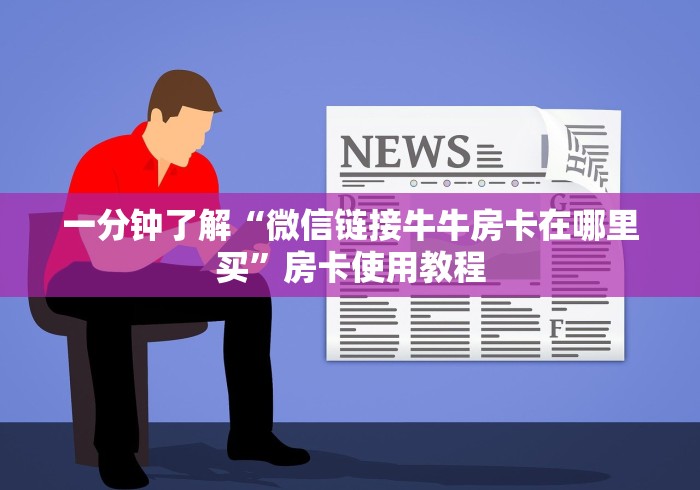 一分钟了解“微信链接牛牛房卡在哪里买”房卡使用教程 一分钟了解“微信链接牛牛房卡在哪里买”房卡使用教程
