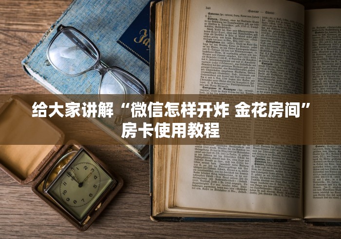 给大家讲解“微信怎样开炸 金花房间”房卡使用教程