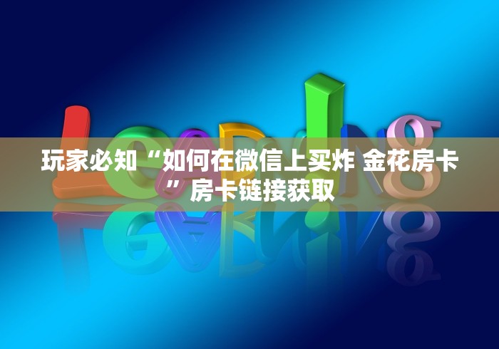 玩家必知“如何在微信上买炸 金花房卡”房卡链接获取